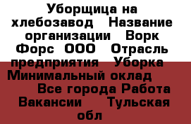 Уборщица на хлебозавод › Название организации ­ Ворк Форс, ООО › Отрасль предприятия ­ Уборка › Минимальный оклад ­ 24 000 - Все города Работа » Вакансии   . Тульская обл.